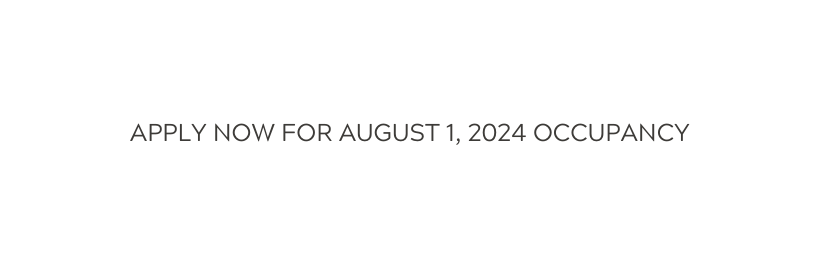 APPLY NOW FOR AUGUST 1 2024 OCCUPANCY